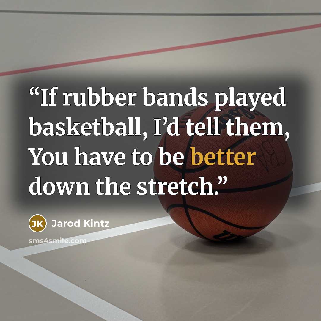“If rubber bands played basketball, I’d tell them, You have to be better down the stretch.” quote by Jarod Kintz