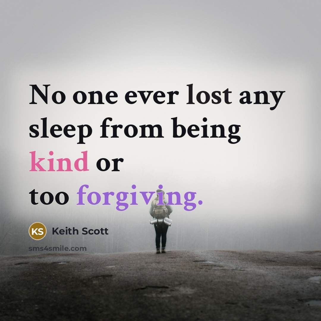 “No one ever lost any sleep from being kind or too forgiving.” quote by Keith Scott