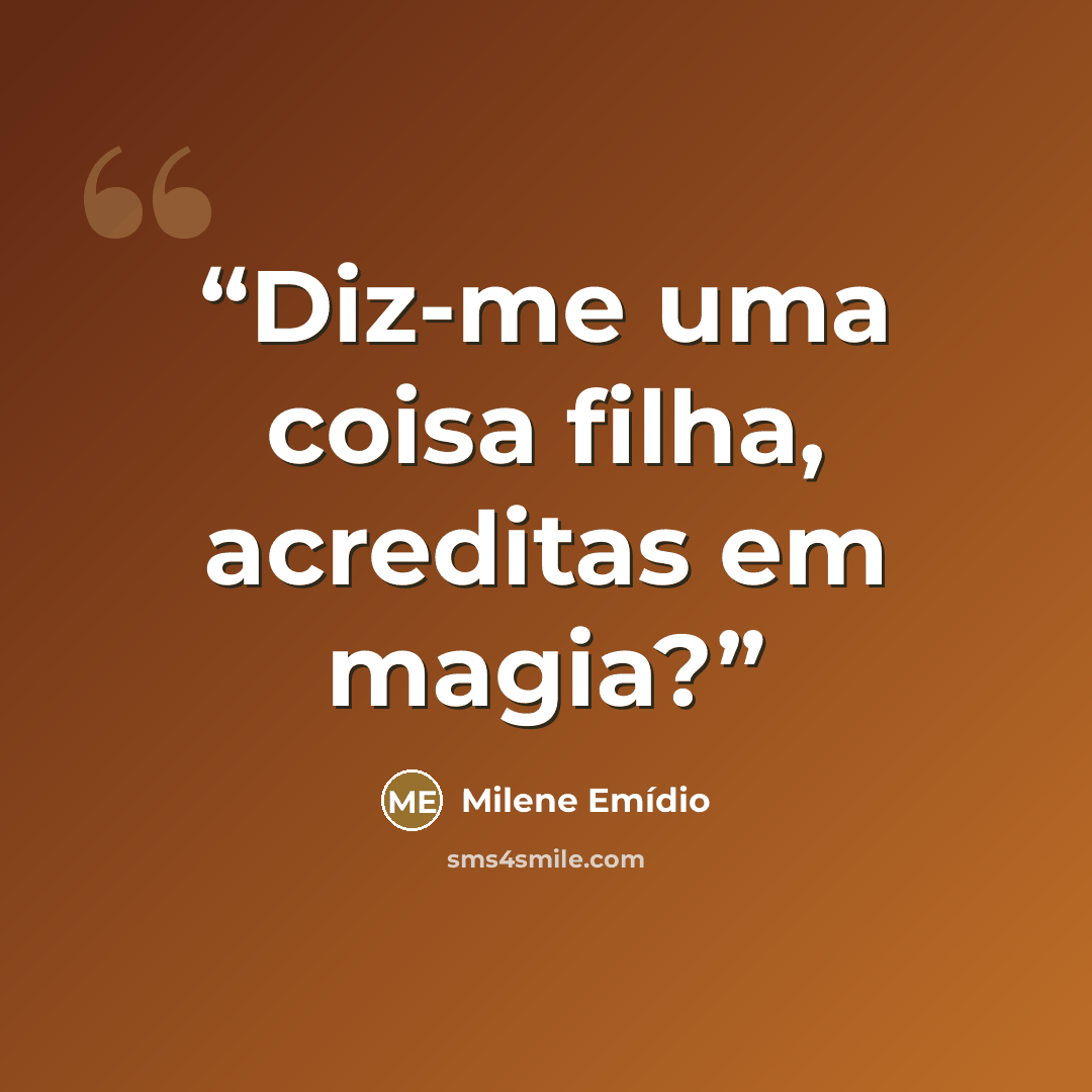“Diz-me uma coisa filha, acreditas em magia?” quote by Milene Emídio