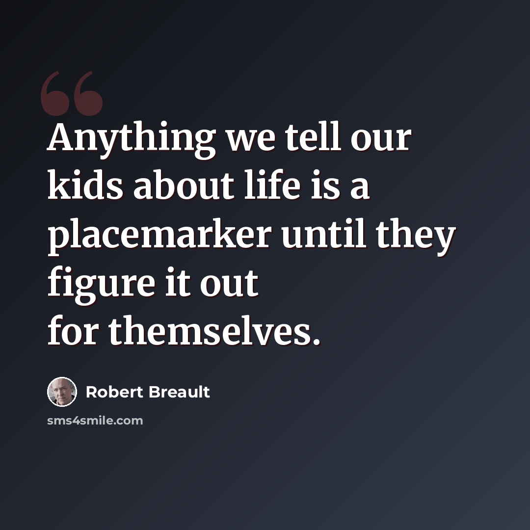 “Anything we tell our kids about life is a placemarker until they figure it out for themselves.” quote by Robert Breault