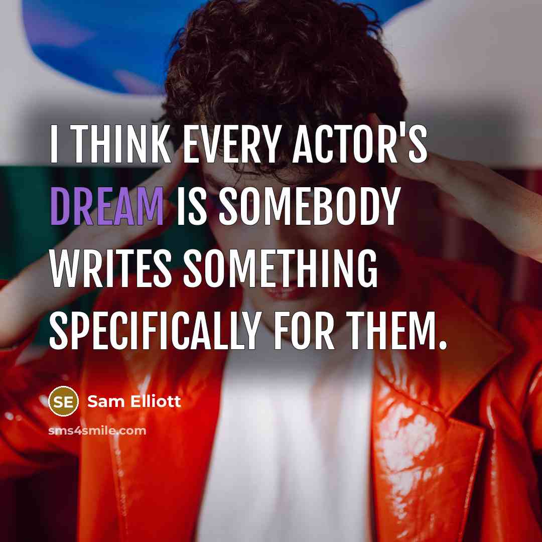 “I think every actor's dream is somebody writes something specifically for them.” quote by Sam Elliott