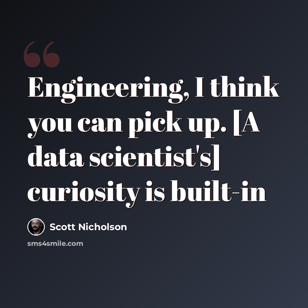 “Engineering, I think you can pick up. [A data scientist's] curiosity is built-in” quote by Scott Nicholson