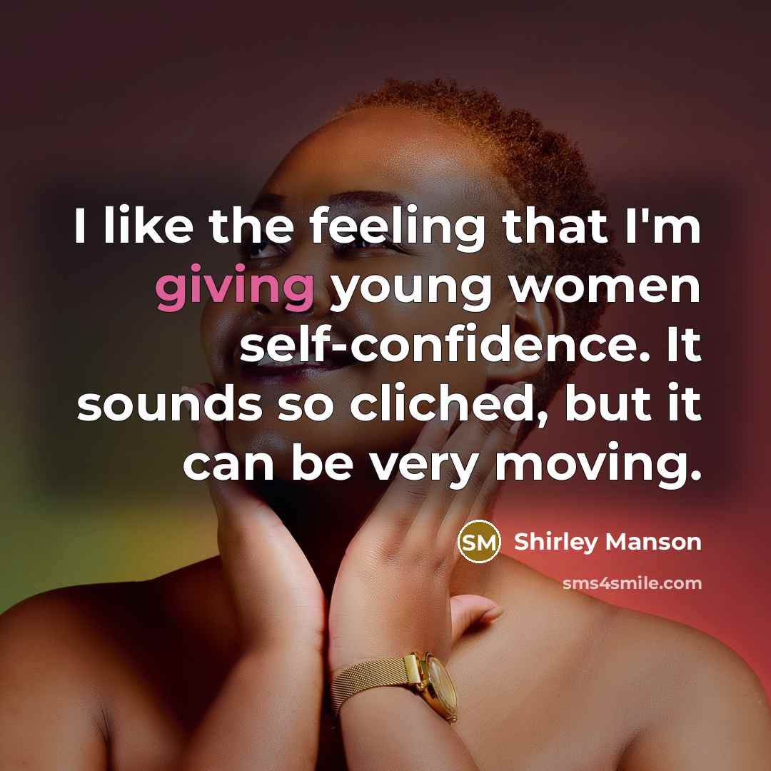 “I like the feeling that I'm giving young women self-confidence. It sounds so cliched, but it can be very moving.” quote by Shirley Manson
