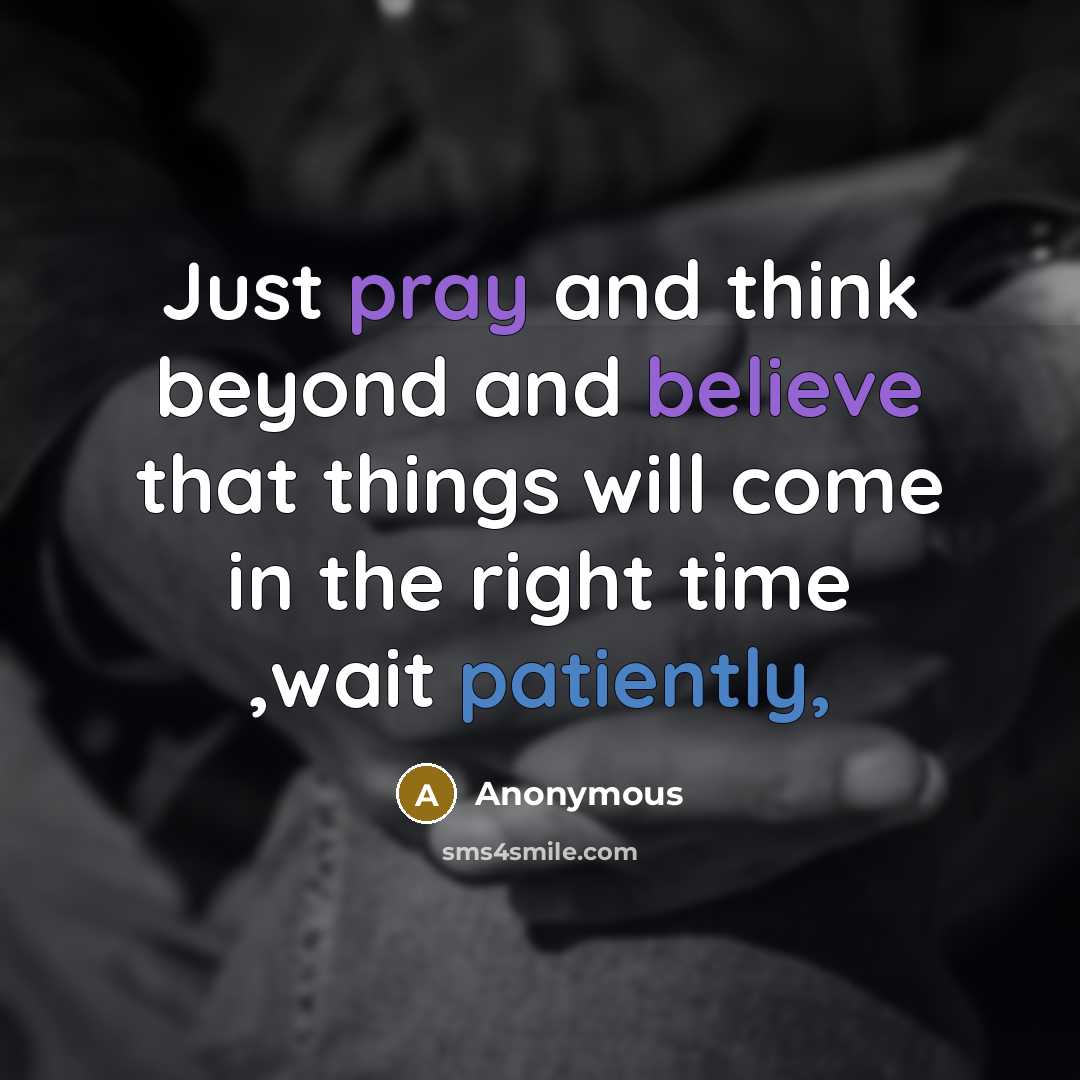 “Just pray and think beyond and believe that things will come in the right time ,wait patiently,” quote by Anonymous