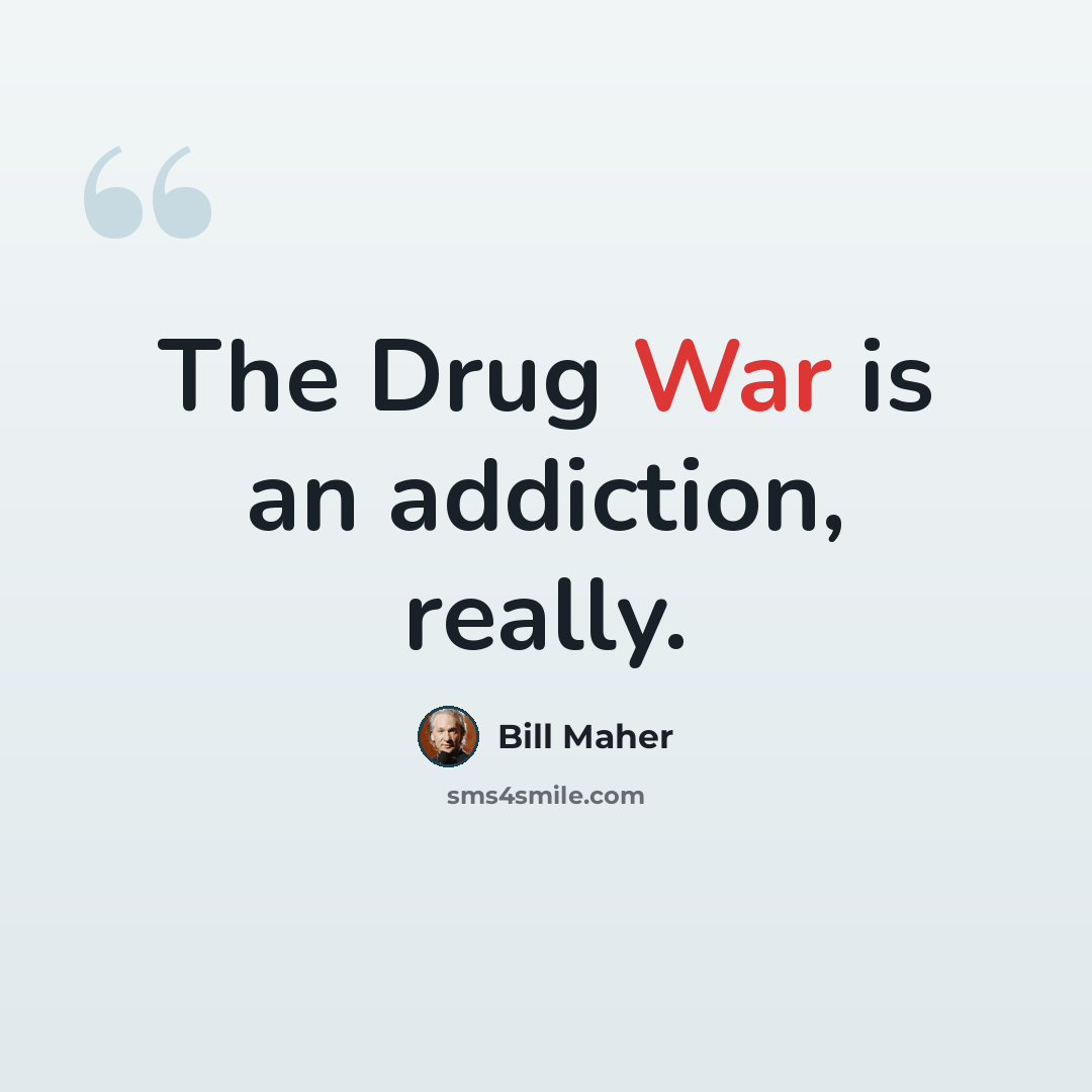 “The Drug War is an addiction, really.” quote by Bill Maher