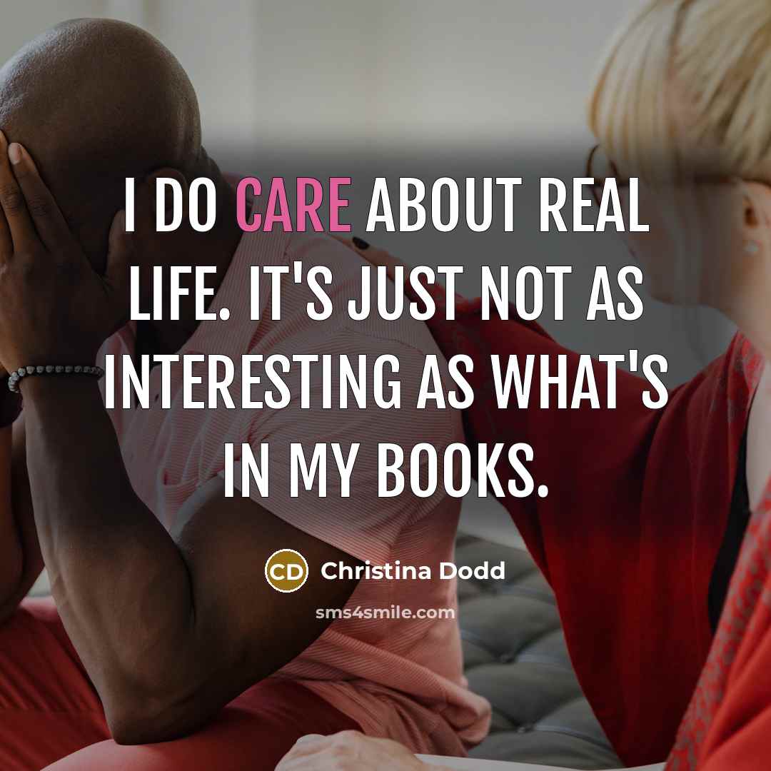 “I do care about real life. It's just not as interesting as what's in my books.” quote by Christina Dodd