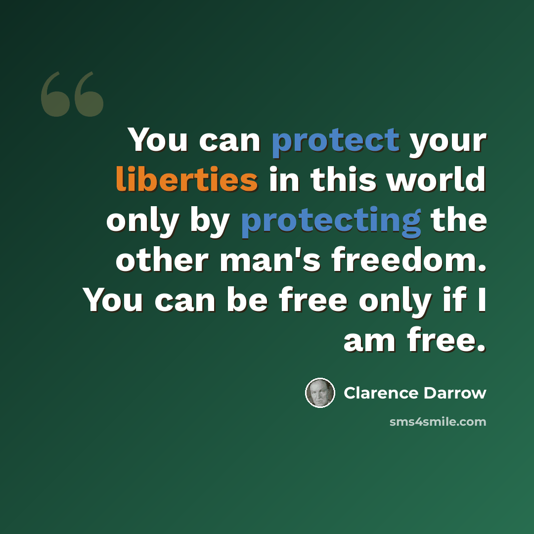 “You can protect your liberties in this world only by protecting the other man's freedom. You can be free only if I am free.” quote by Clarence Darrow
