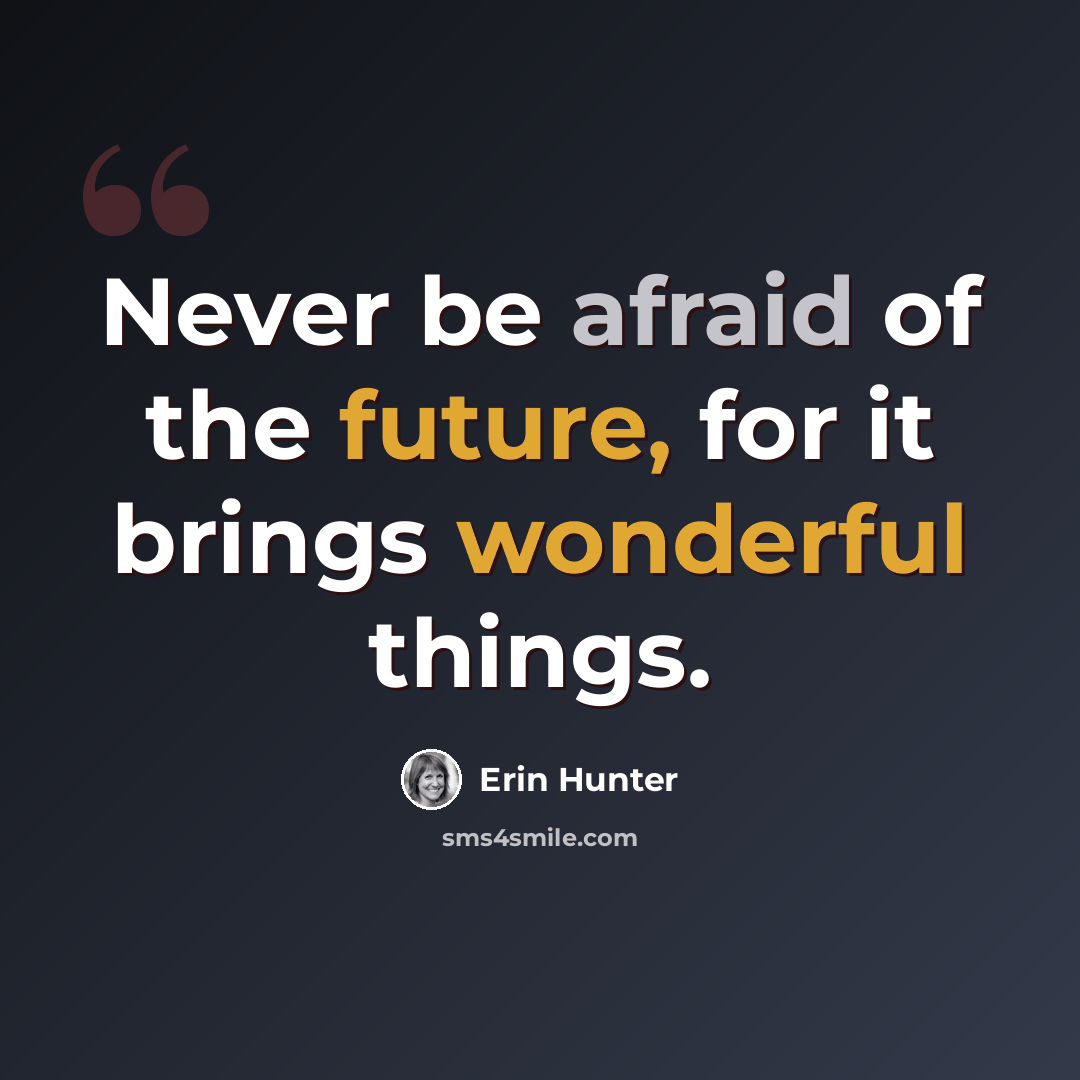 “Never be afraid of the future, for it brings wonderful things.” quote by Erin Hunter
