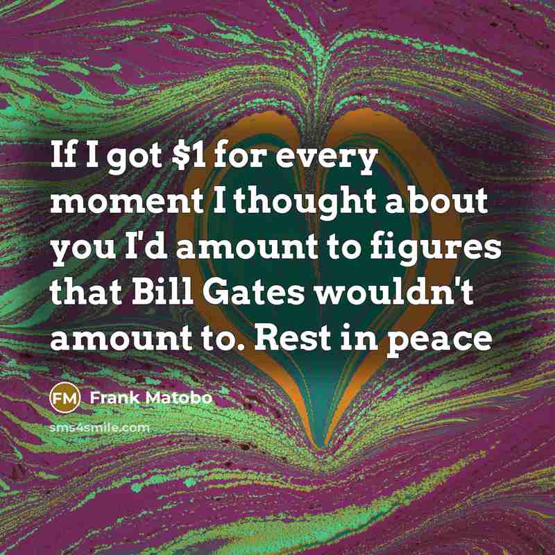 “If I got $1 for every moment I thought about you I'd amount to figures that Bill Gates wouldn't amount to. Rest in peace” quote by Frank Matobo