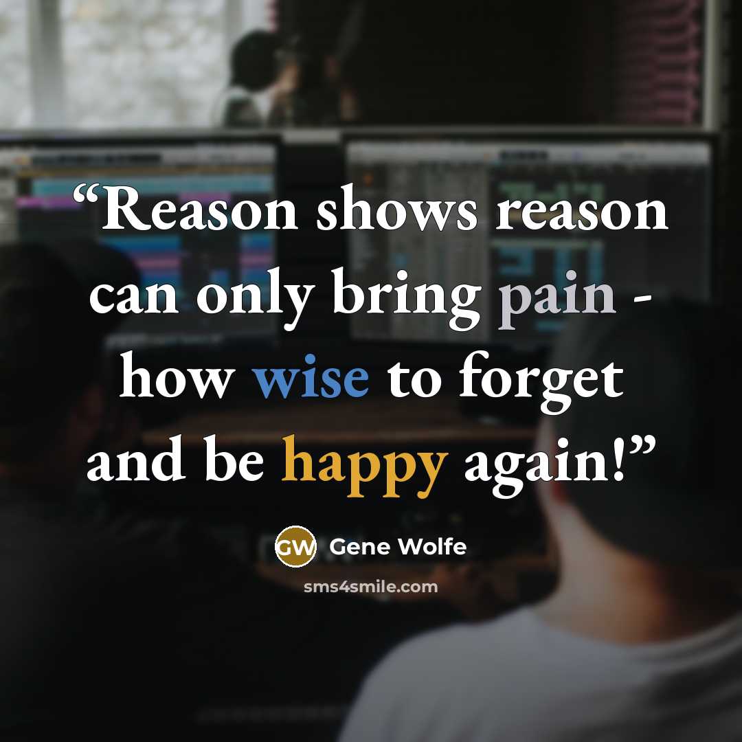 “Reason shows reason can only bring pain - how wise to forget and be happy again!” quote by Gene Wolfe