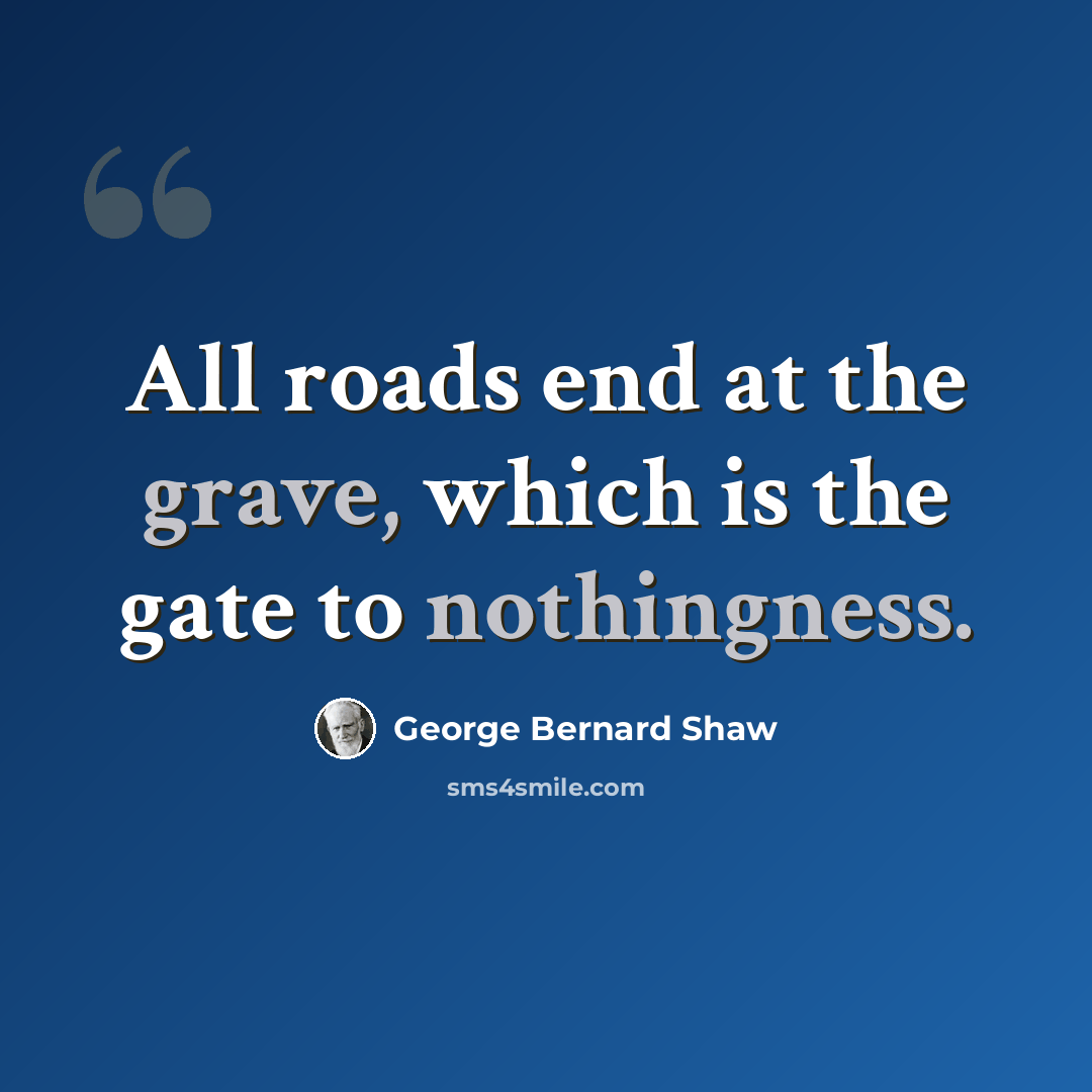 “All roads end at the grave, which is the gate to nothingness.” quote by George Bernard Shaw