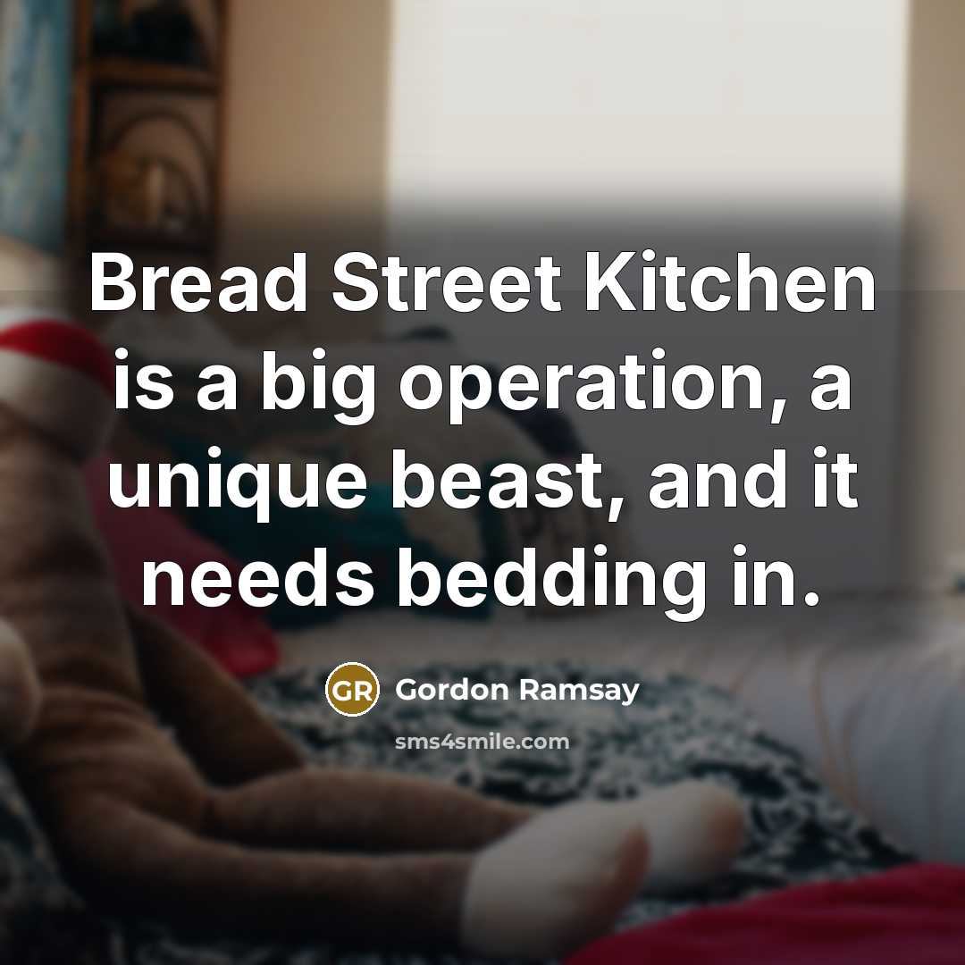 “Bread Street Kitchen is a big operation, a unique beast, and it needs bedding in.” quote by Gordon Ramsay