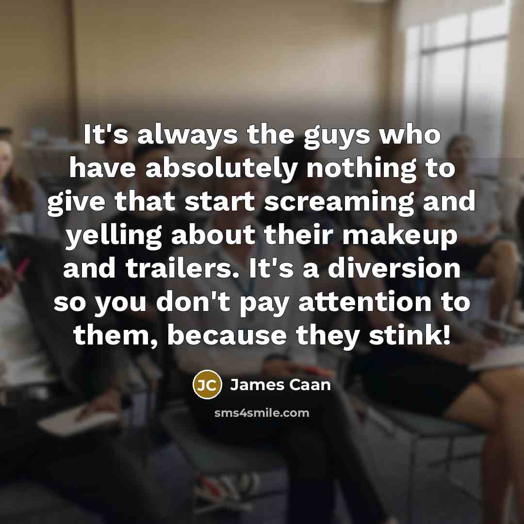 “It's always the guys who have absolutely nothing to give that start screaming and yelling about their makeup and trailers. It's a diversion so you don't pay attention to them, because they stink!” quote by James Caan