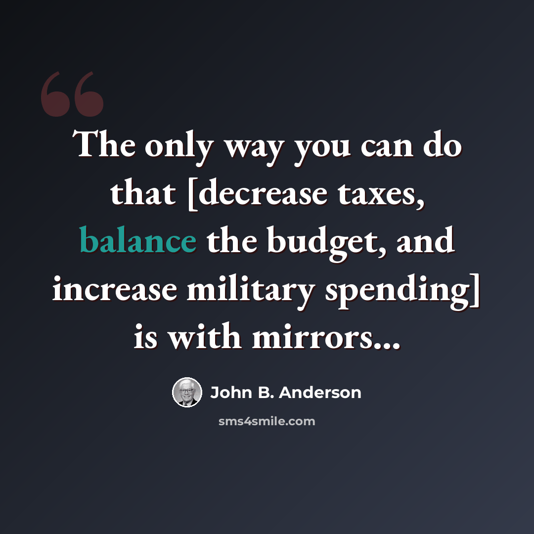 “The only way you can do that [decrease taxes, balance the budget, and increase military spending] is with mirrors…” quote by John B. Anderson
