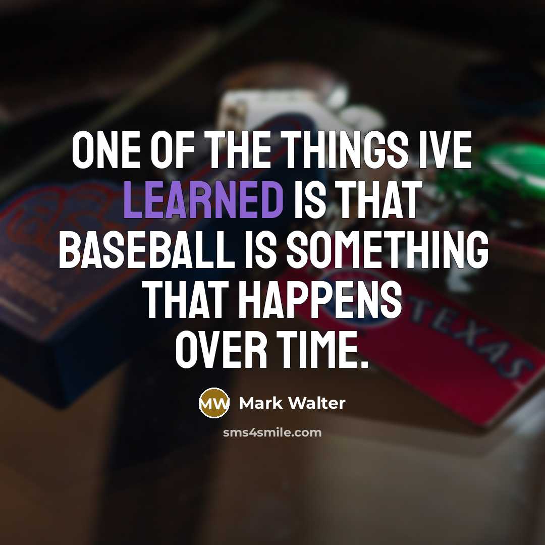 “One of the things Ive learned is that baseball is something that happens over time.” quote by Mark Walter