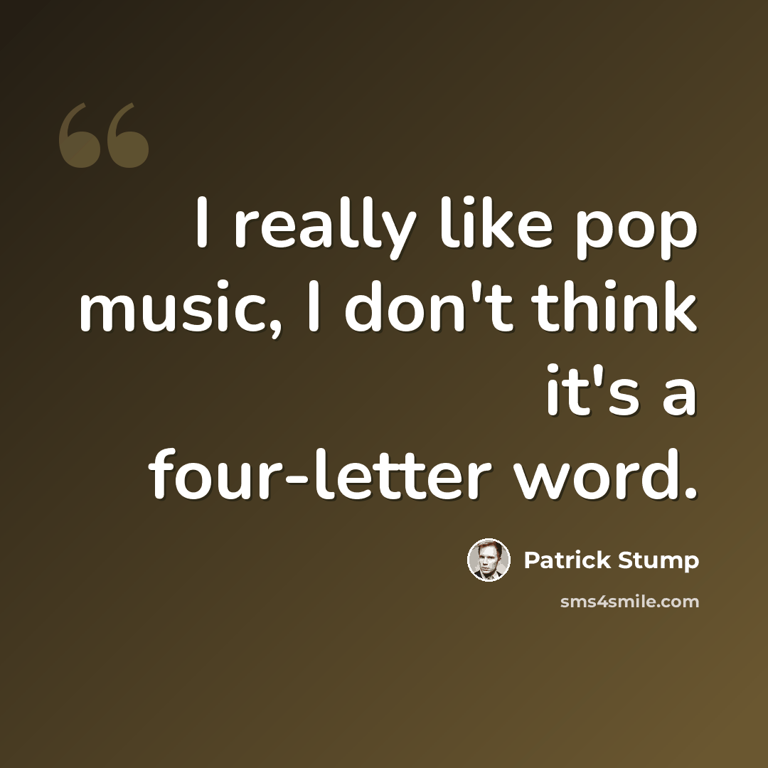 “I really like pop music, I don't think it's a four-letter word.” quote by Patrick Stump