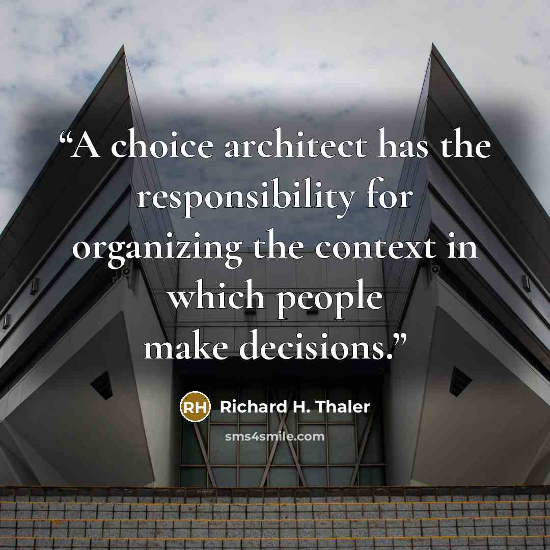 “A choice architect has the responsibility for organizing the context in which people make decisions.” quote by Richard H. Thaler