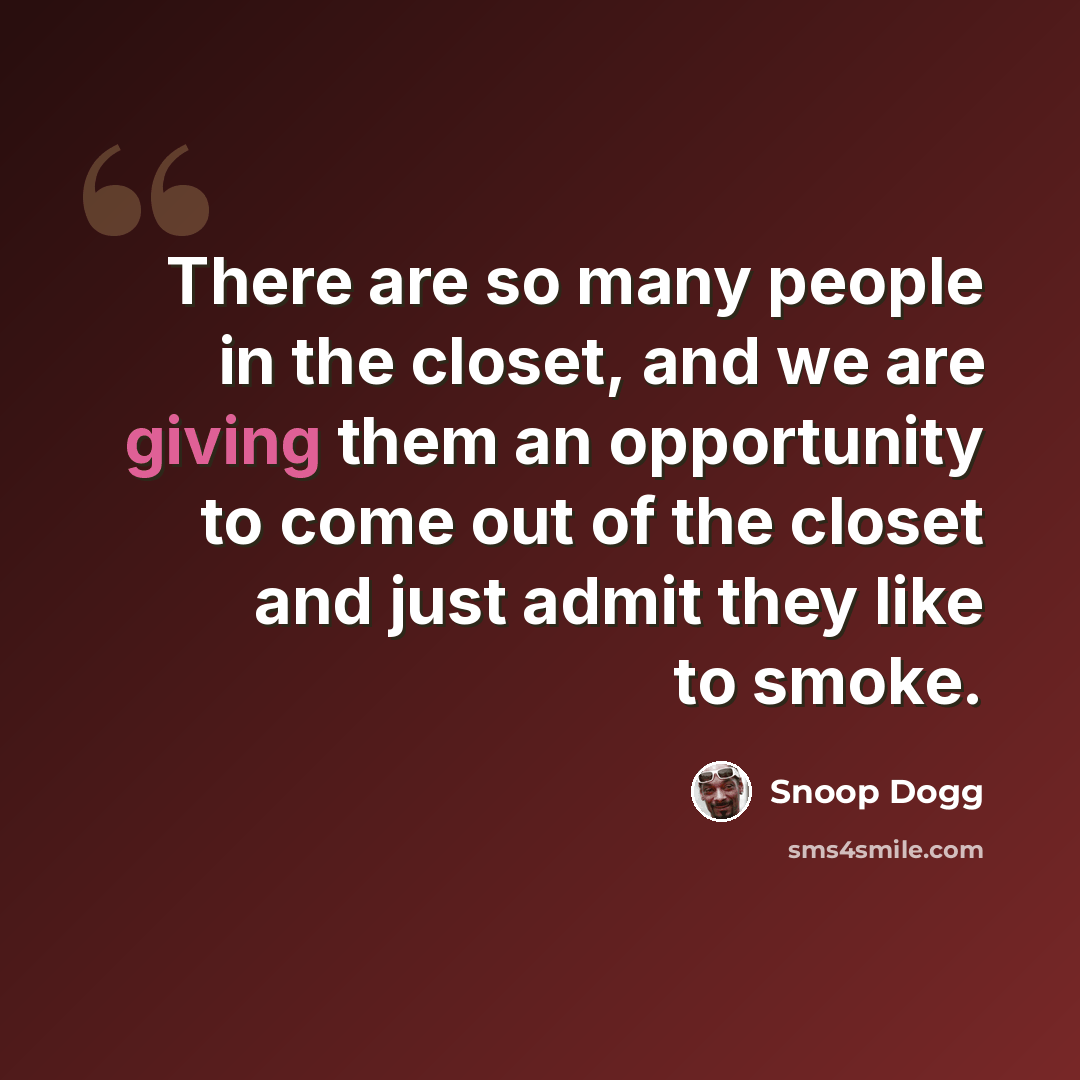 “There are so many people in the closet, and we are giving them an opportunity to come out of the closet and just admit they like to smoke.” quote by Snoop Dogg