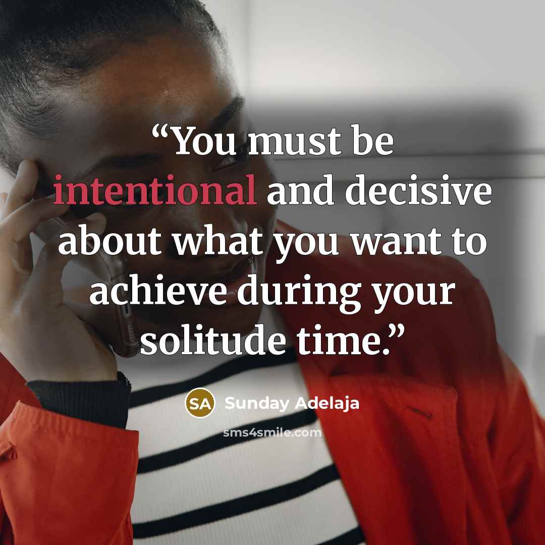 “You must be intentional and decisive about what you want to achieve during your solitude time.” quote by Sunday Adelaja