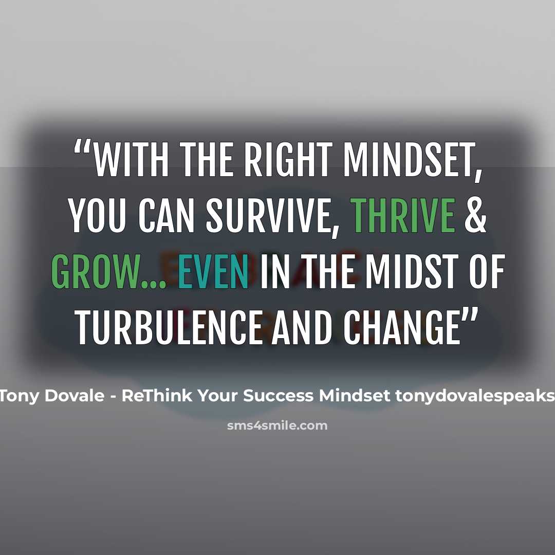 “With the right MINDSET, you can Survive, Thrive & Grow... Even in the Midst of turbulence and change” quote by Tony Dovale - ReThink Your Success Mindset tonydovalespeaks.com
