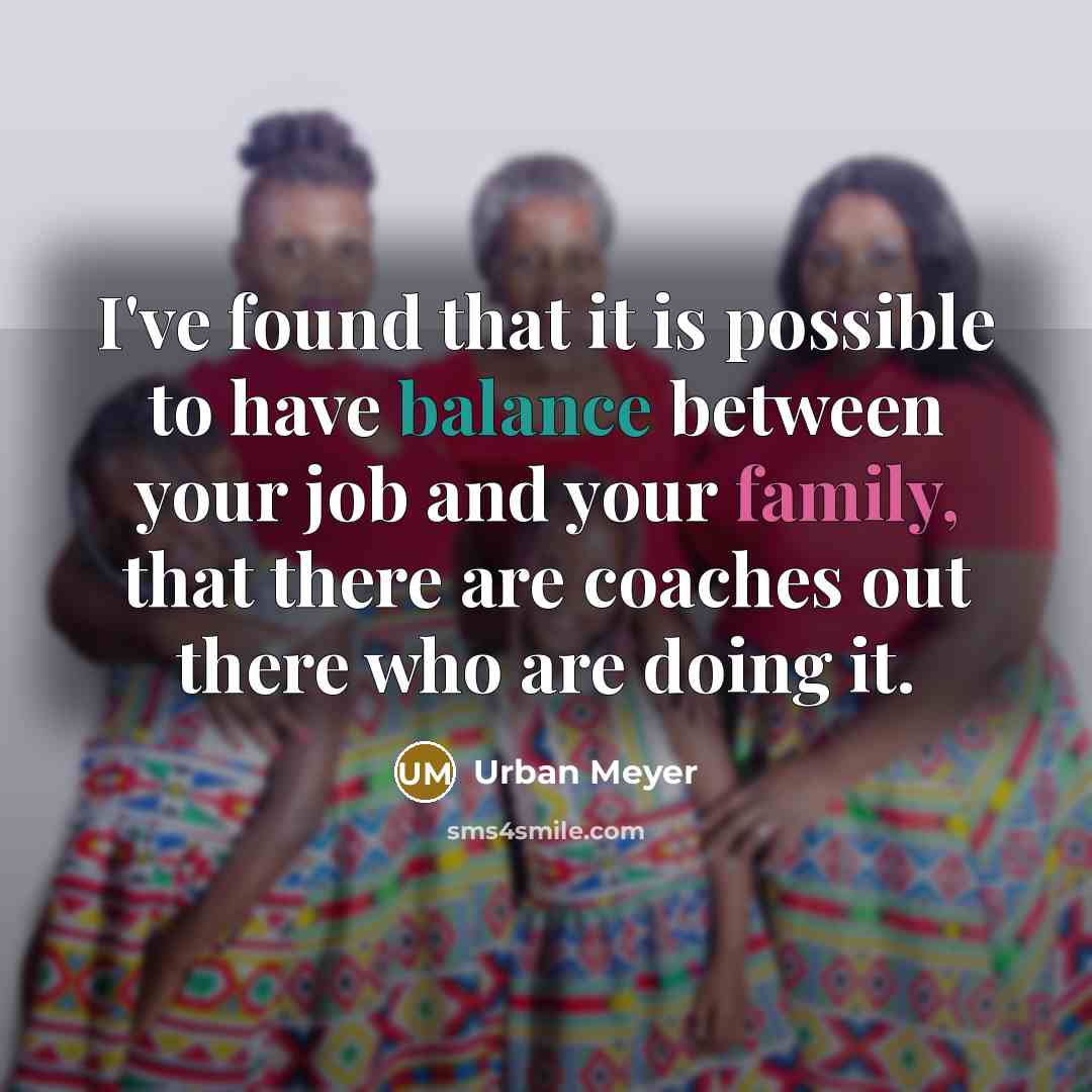 “I've found that it is possible to have balance between your job and your family, that there are coaches out there who are doing it.” quote by Urban Meyer