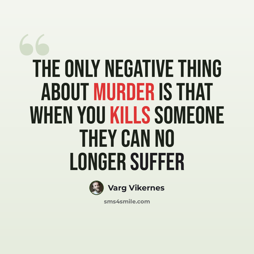 “The only negative thing about murder is that when you kills someone they can no longer suffer” quote by Varg Vikernes