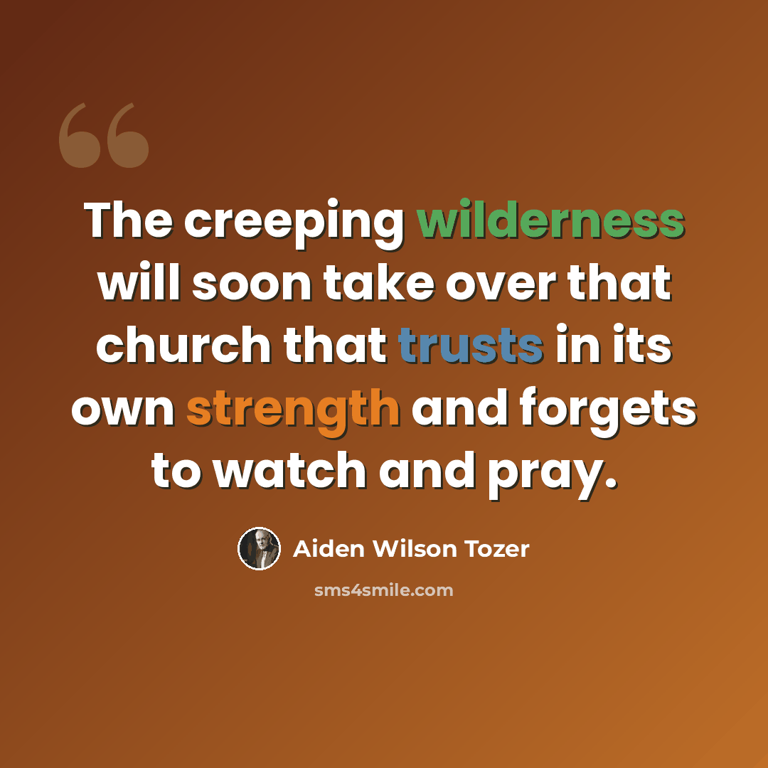 “The creeping wilderness will soon take over that church that trusts in its own strength and forgets to watch and pray.” quote by Aiden Wilson Tozer