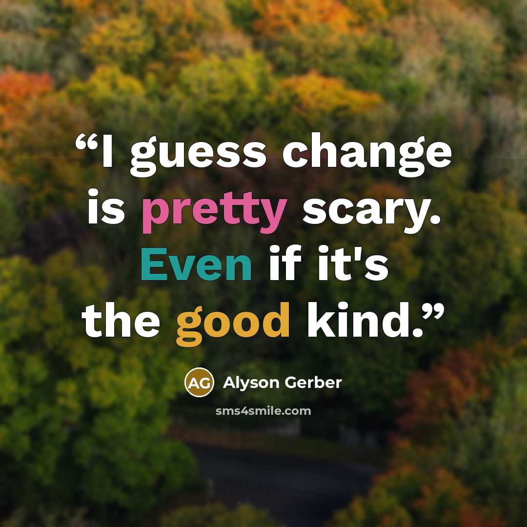 “I guess change is pretty scary. Even if it's the good kind.” quote by Alyson Gerber