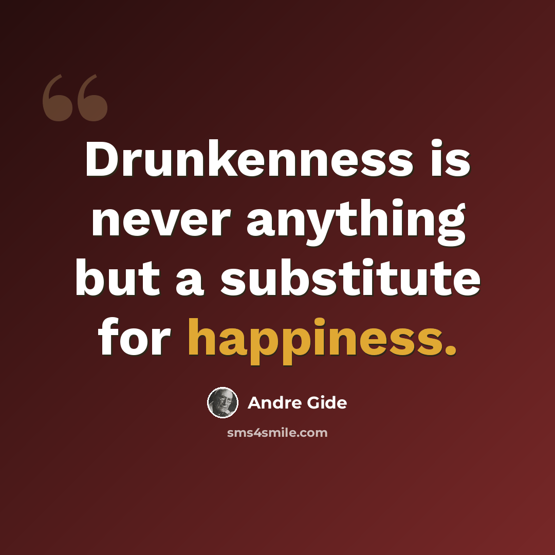 “Drunkenness is never anything but a substitute for happiness.” quote by Andre Gide