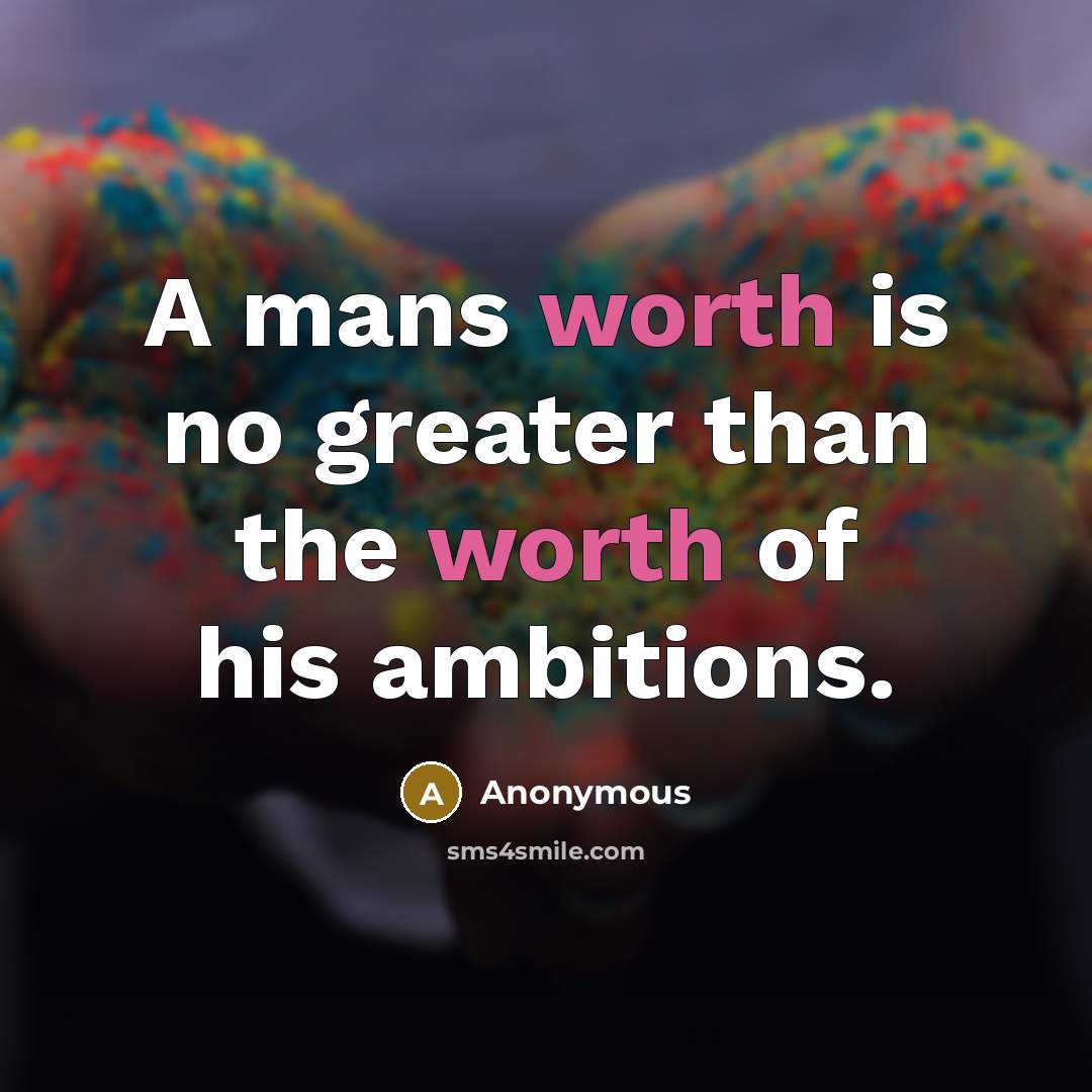 “A mans worth is no greater than the worth of his ambitions.” quote by Anonymous
