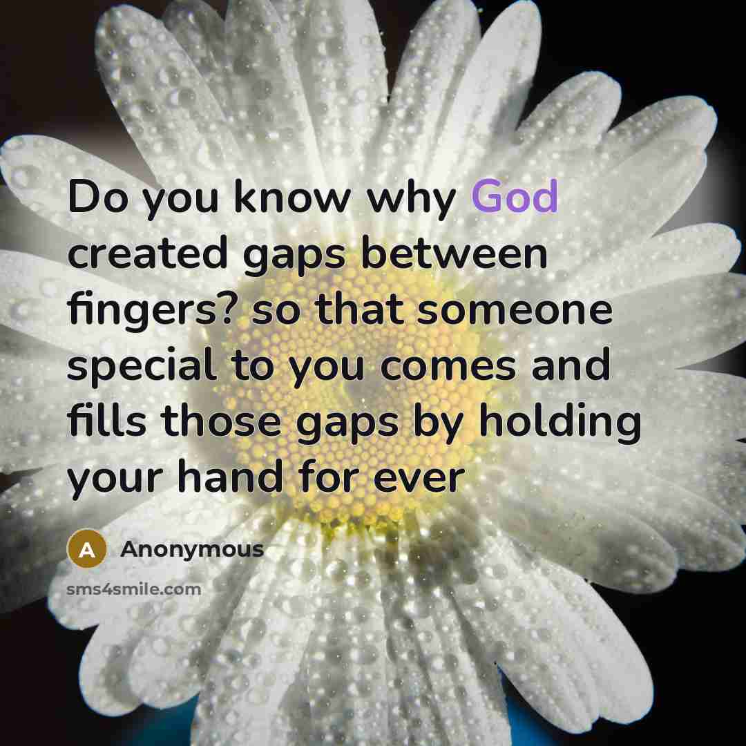 “Do you know why God created gaps between fingers? so that someone special to you comes and fills those gaps by holding your hand for ever” quote by Anonymous