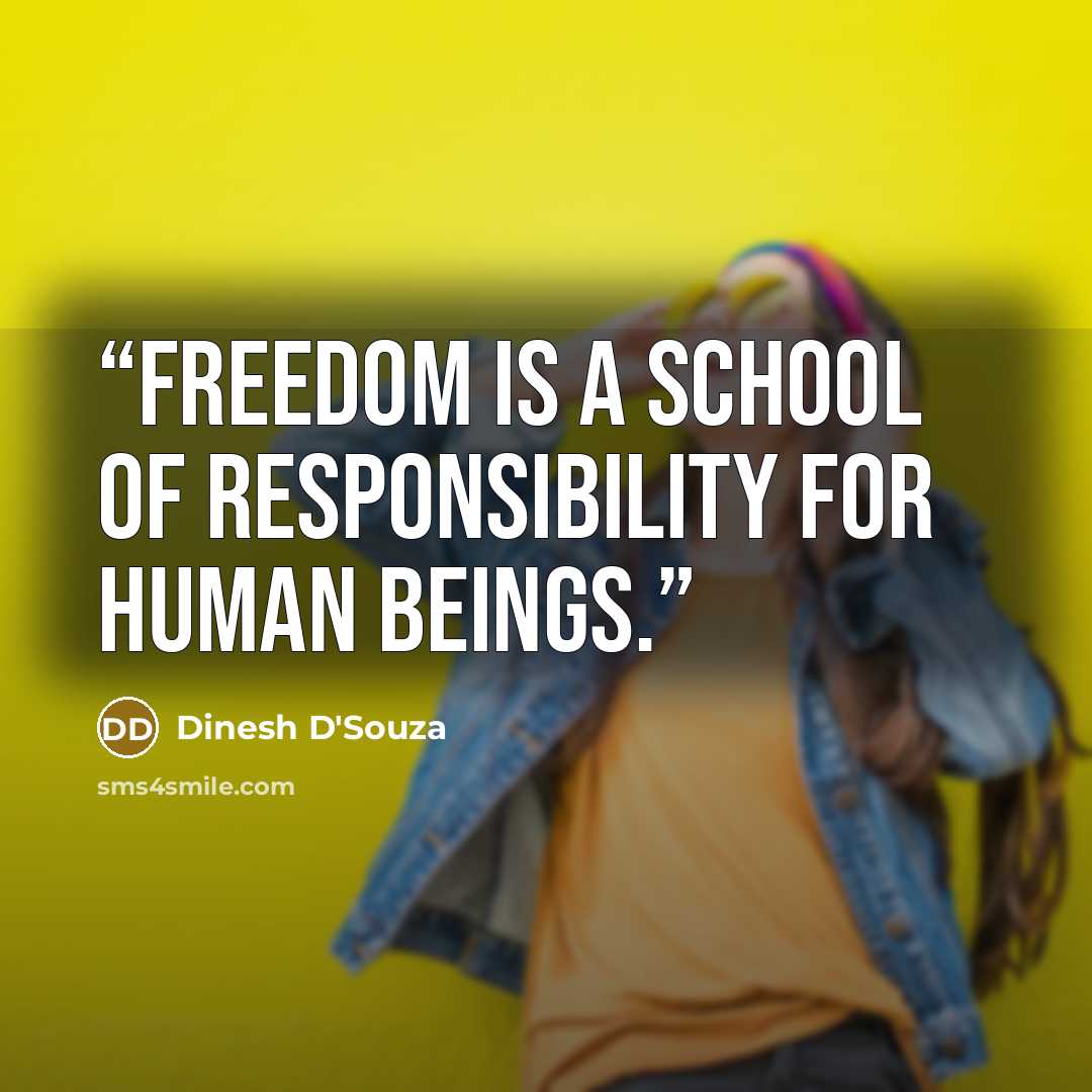 “Freedom is a school of responsibility for human beings.” quote by Dinesh D'Souza