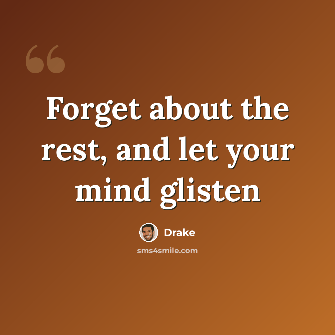 “Forget about the rest, and let your mind glisten” quote by Drake