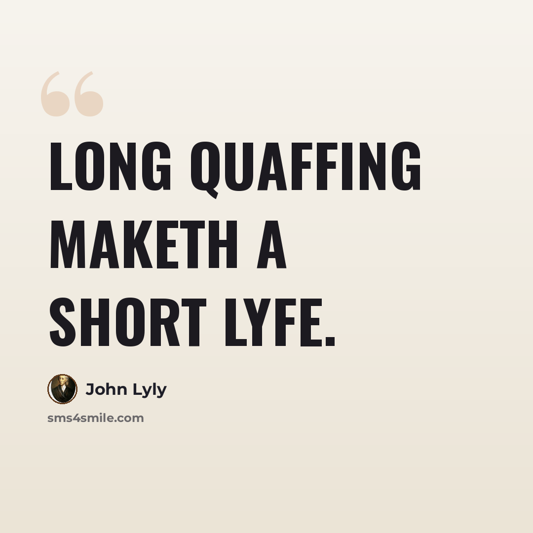 “Long quaffing maketh a short lyfe.” quote by John Lyly