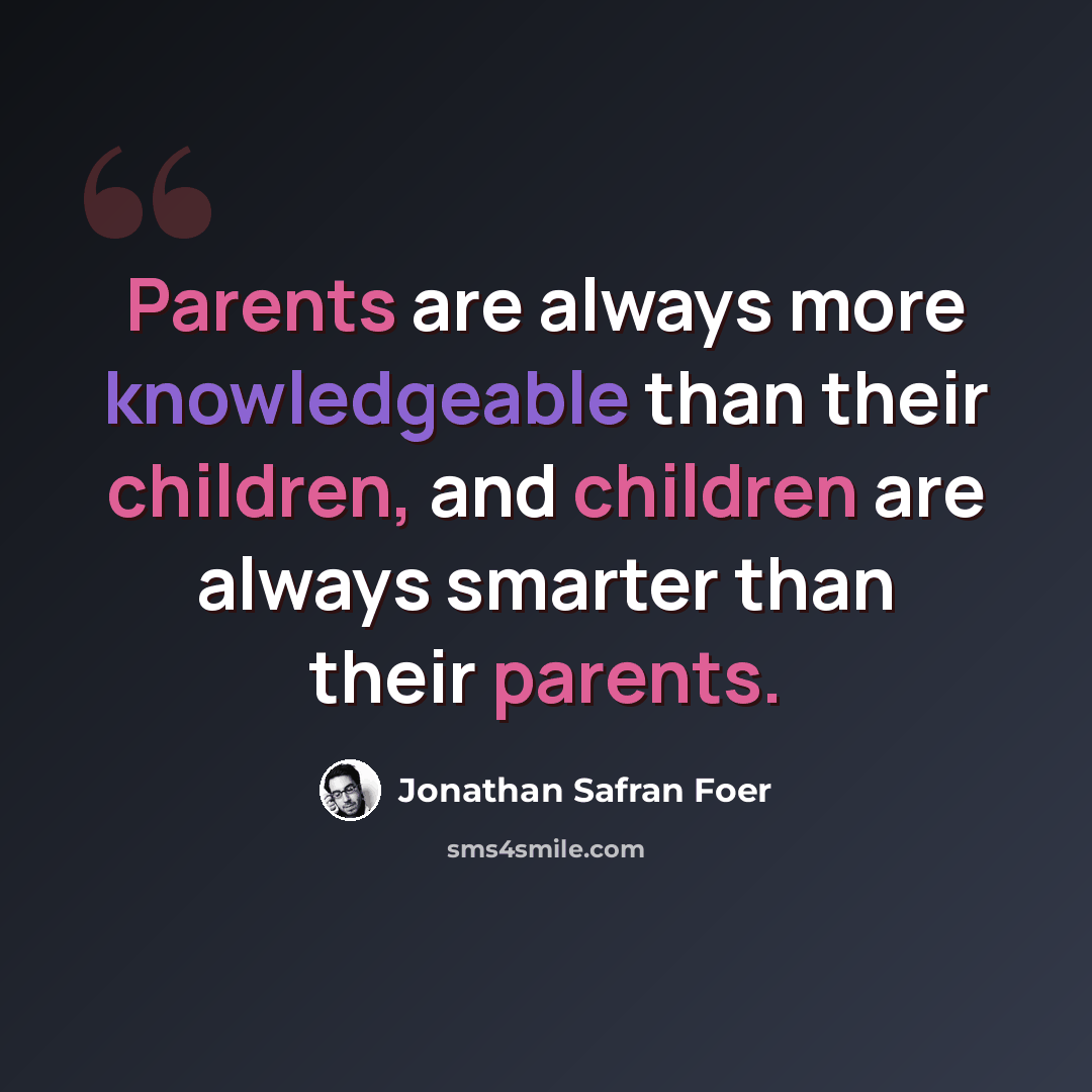 “Parents are always more knowledgeable than their children, and children are always smarter than their parents.” quote by Jonathan Safran Foer