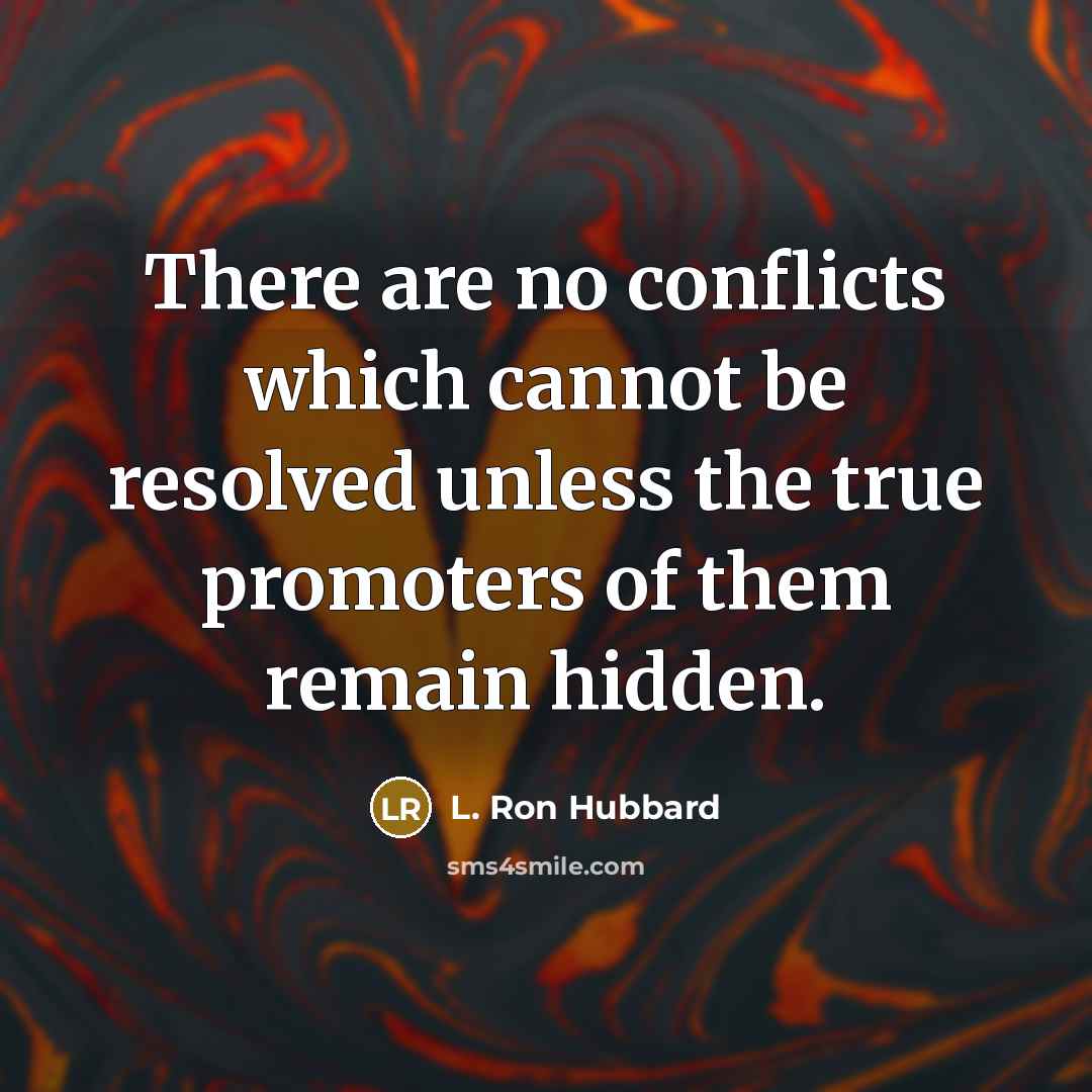 “There are no conflicts which cannot be resolved unless the true promoters of them remain hidden.” quote by L. Ron Hubbard
