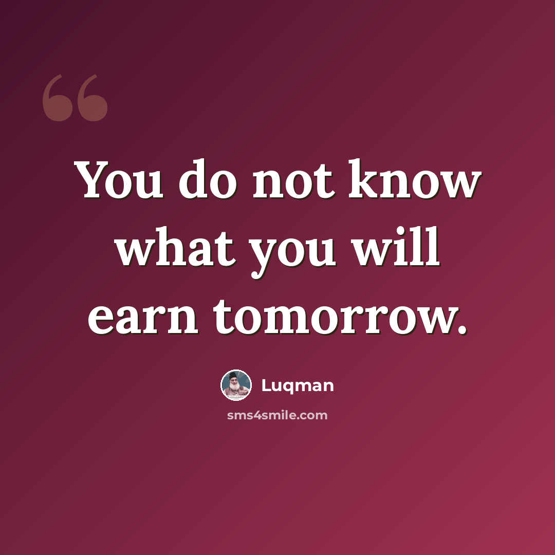 “You do not know what you will earn tomorrow.” quote by Luqman