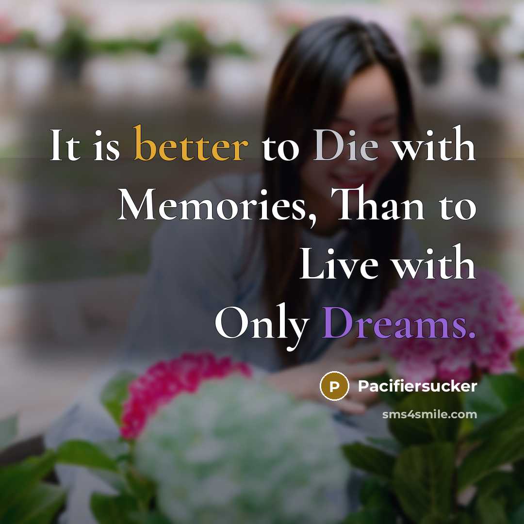 “It is better to Die with Memories, Than to Live with Only Dreams.” quote by Pacifiersucker