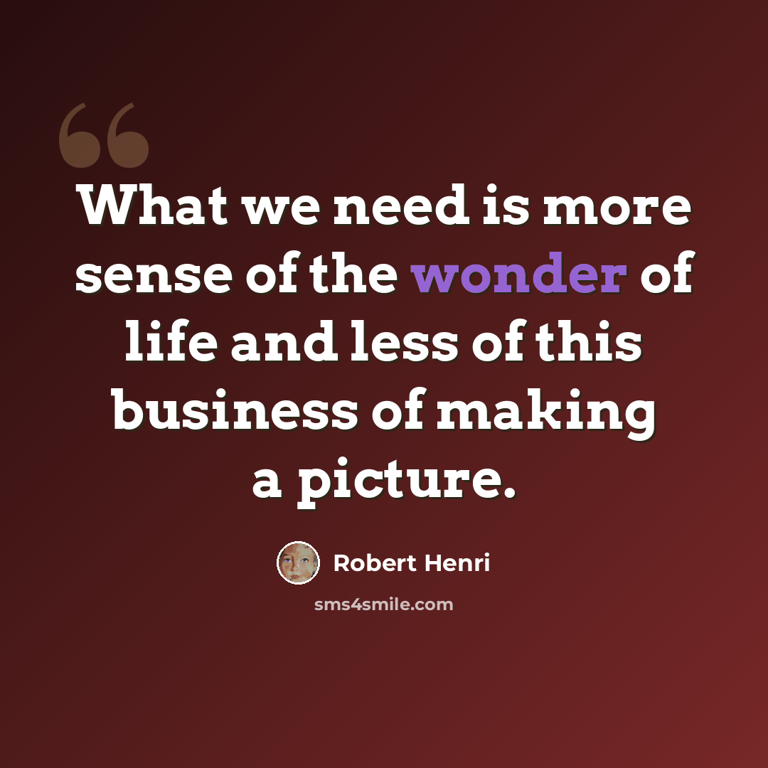 “What we need is more sense of the wonder of life and less of this business of making a picture.” quote by Robert Henri