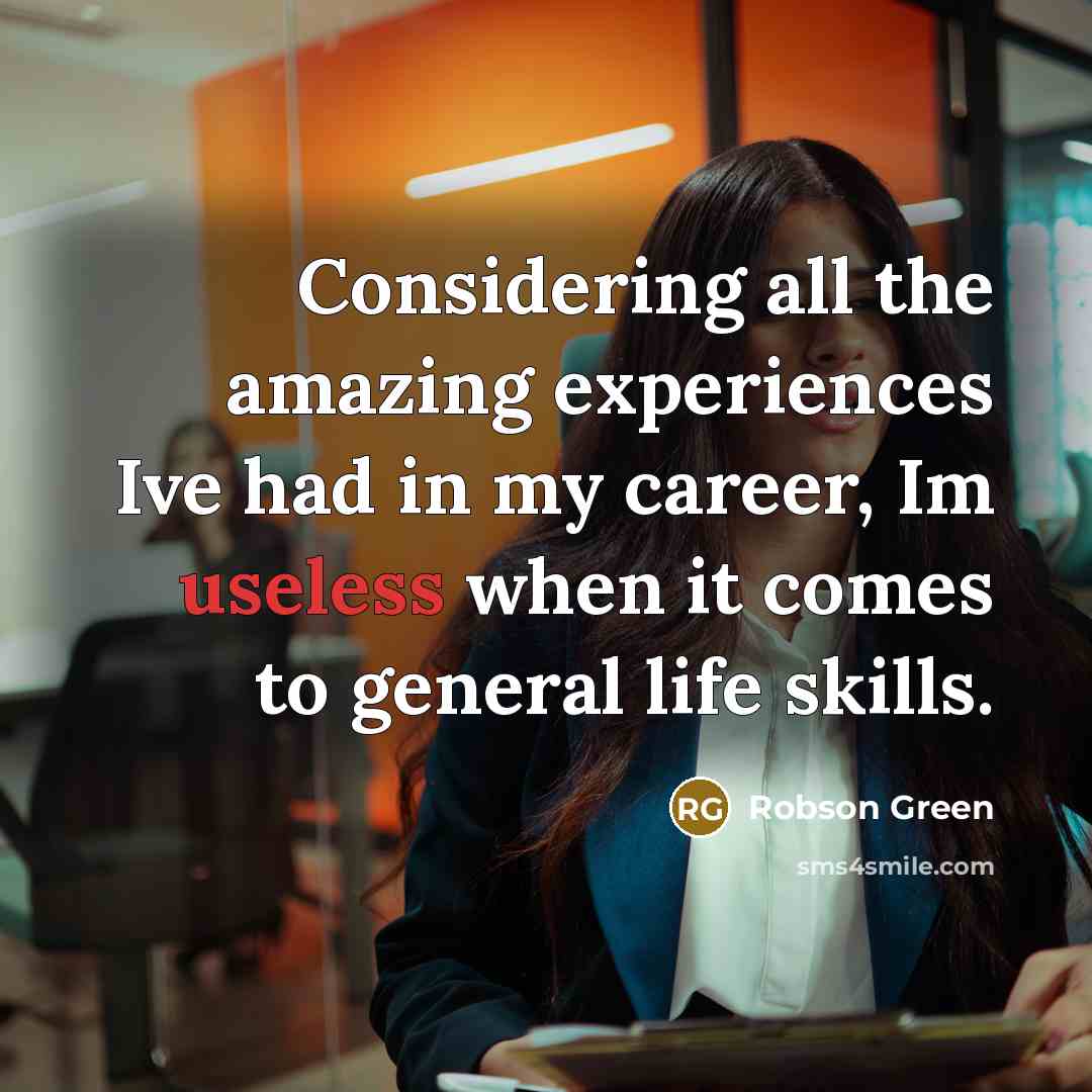 “Considering all the amazing experiences Ive had in my career, Im useless when it comes to general life skills.” quote by Robson Green