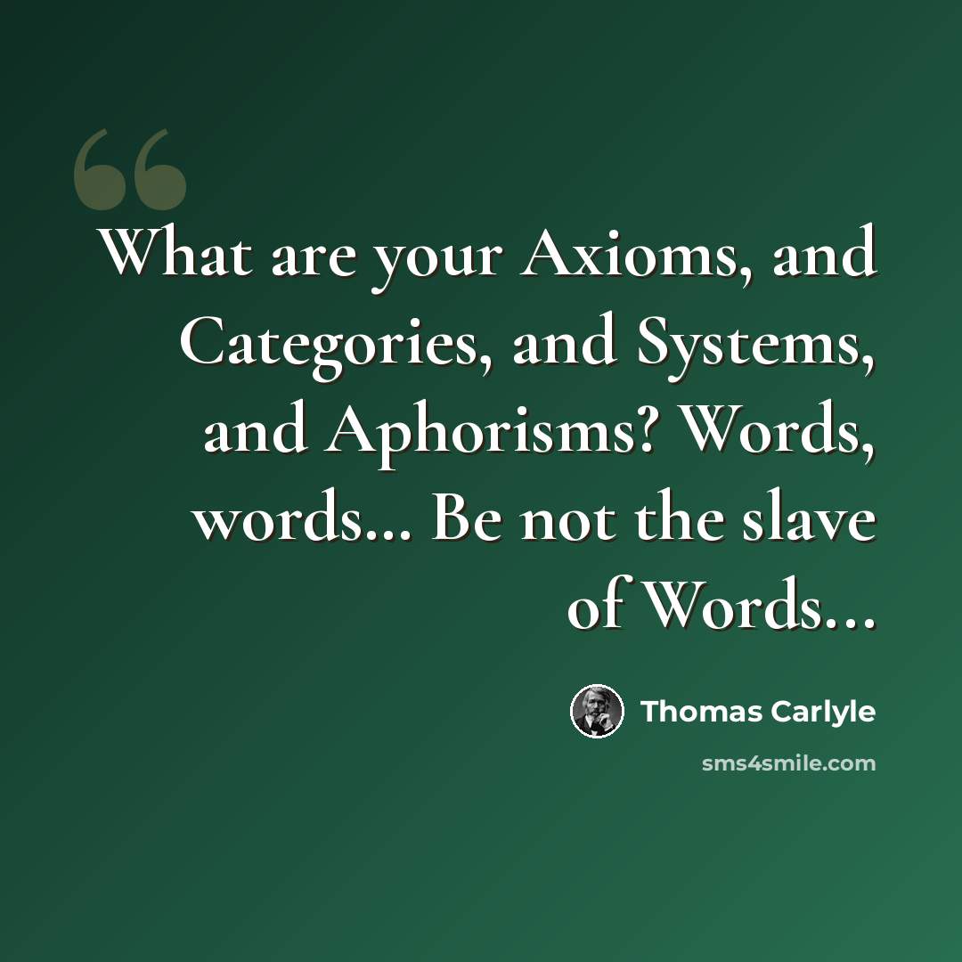 “What are your Axioms, and Categories, and Systems, and Aphorisms? Words, words… Be not the slave of Words...” quote by Thomas Carlyle
