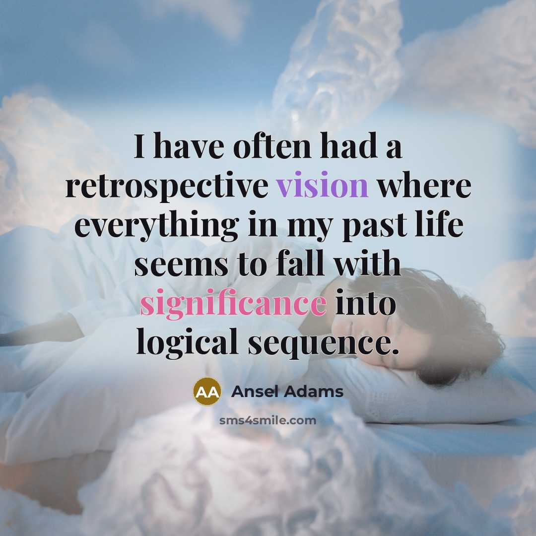 “I have often had a retrospective vision where everything in my past life seems to fall with significance into logical sequence.” quote by Ansel Adams