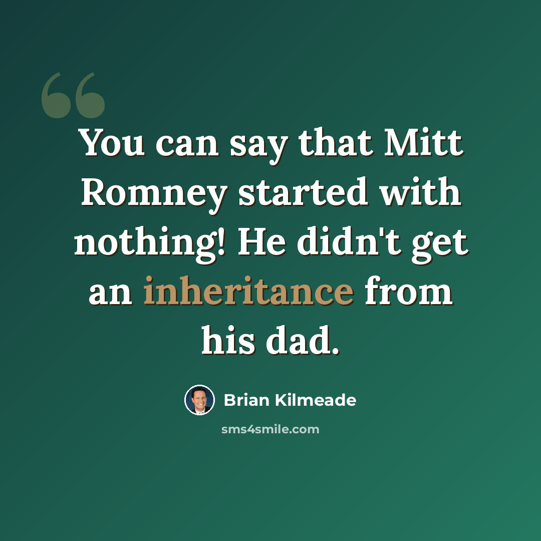 “You can say that Mitt Romney started with nothing! He didn't get an inheritance from his dad.” quote by Brian Kilmeade