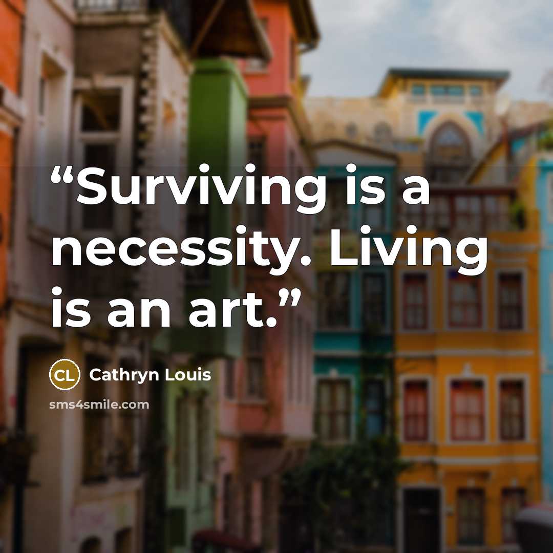 “Surviving is a necessity. Living is an art.” quote by Cathryn Louis