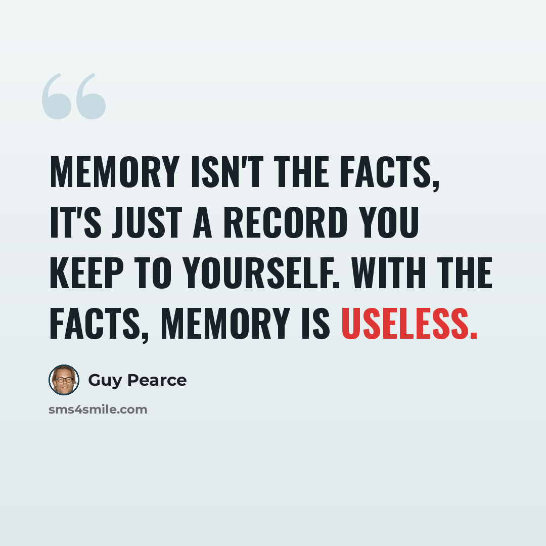 “Memory isn't the facts, it's just a record you keep to yourself. With the facts, memory is useless.” quote by Guy Pearce