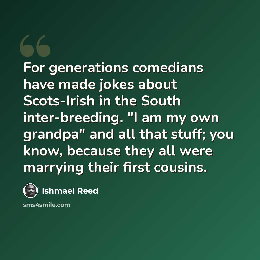 “For generations comedians have made jokes about Scots-Irish in the South inter-breeding. "I am my own grandpa" and all that stuff; you know, because they all were marrying their first cousins.” quote by Ishmael Reed