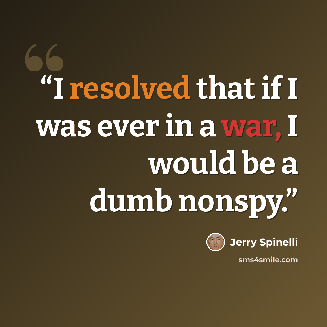 “I resolved that if I was ever in a war, I would be a dumb nonspy.” quote by Jerry Spinelli