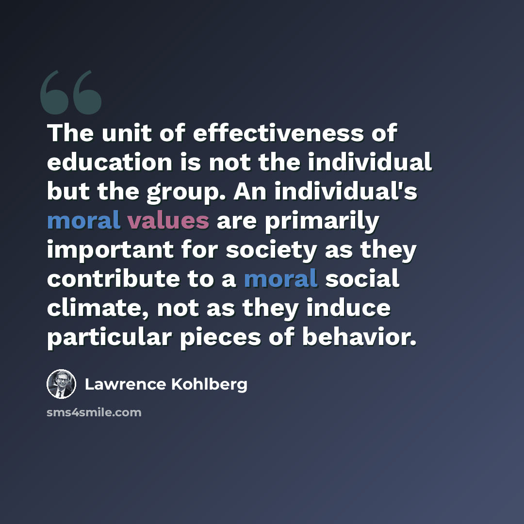 “The unit of effectiveness of education is not the individual but the group. An individual's moral values are primarily important for society as they contribute to a moral social climate, not as they induce particular pieces of behavior.” quote by Lawrence Kohlberg