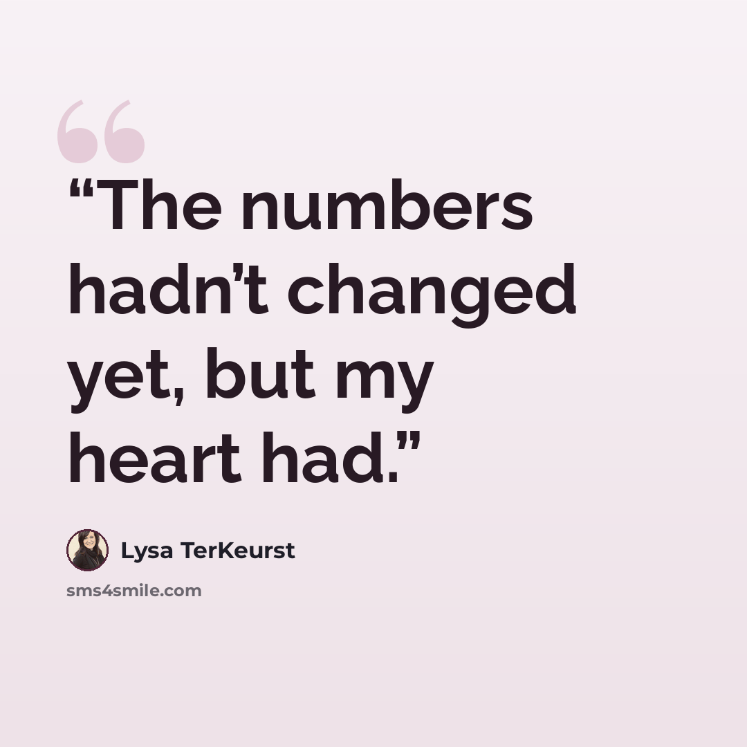 “The numbers hadn’t changed yet, but my heart had.” quote by Lysa TerKeurst