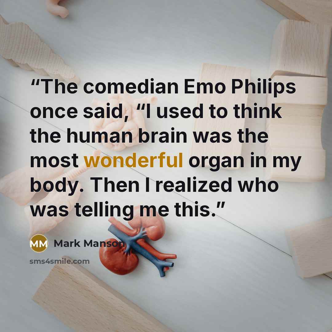 “The comedian Emo Philips once said, “I used to think the human brain was the most wonderful organ in my body. Then I realized who was telling me this.” quote by Mark Manson
